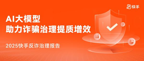 《快手2025反诈治理报告》发布 AI大模型助力诈骗治理提质增效